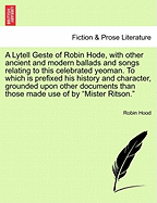 A Lytell Geste of Robin Hode, with other ancient and modern ballads and songs relating to this celebrated yeoman. To which is prefixed his history and character, grounded upon other documents than those made use of by "Mister Ritson." Vol. II.