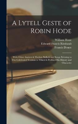 A Lytell Geste of Robin Hode: With Other Ancient & Modern Ballads and Songs Relating to This Celebrated Yeoman to Which Is Prefixed His History and Character - Fairholt, Frederick William, and Rimbault, Edward Francis, and Gutch, John Mathew