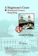 A Magistrate's Court in Nineteenth Century Hong Kong - Court in Time: The Court Cases Reported in "The China Mail" of the Honourable Frederick Stewart, MA, LLD, Founder of Hong Kong Government Education ... with Additional Discussion of "the Opium...