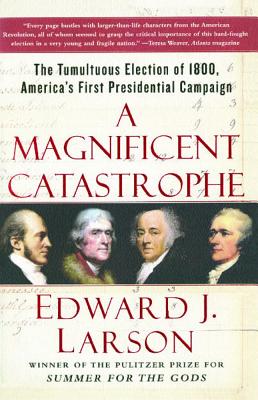 A Magnificent Catastrophe: The Tumultuous Election of 1800, America's First Presidential Campaign - Larson, Edward J.