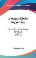 A Magyar Kiralyi Kegyuri Jog: Szent Istvantol Maria Tereziaig (1895)