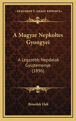 A Magyar Nepkoltes Gyongyei: A Legszebb Nepdalok Gyujtemenye (1896) - Elek, Benedek