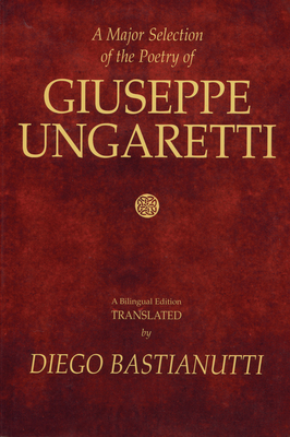 A Major Selection of the Poetry of Giuseppe Ungaretti: A Bilingual Edition - Ungaretti, Giuseppe, and Bastianutti, Diego (Translated by)