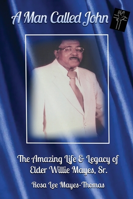 A Man Called John: The Amazing Life and Legacy of Elder Willie Mayes, Sr. - Hardy, C Chrie (Editor), and Mayes-Thomas, Rosa Lee