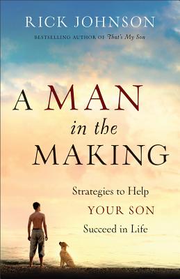 A Man in the Making - Strategies to Help Your Son Succeed in Life - Johnson, Rick