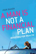 A Man Is Not a Financial Plan: Investing for Wealth & Independence - Baker, Joan