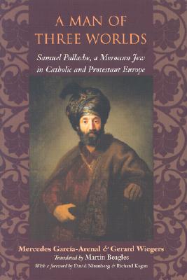 A Man of Three Worlds: Samuel Pallache, a Moroccan Jew in Catholic and Protestant Europe - Garca-Arenal, Mercedes, and Wiegers, Gerard, Professor, and Beagles, Martin, Professor (Translated by)