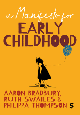 A Manifesto for Early Childhood - Bradbury, Aaron (Editor), and Swailes, Ruth (Editor), and Thompson, Philippa (Editor)