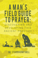 A Man's Field Guide to Prayer: Discovering and Developing This Ancient Practice