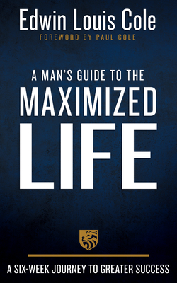 A Man's Guide to the Maximized Life: A Six-Week Journey to Greater Success - Cole, Edwin Louis, and Cole, Paul Louis (Foreword by)