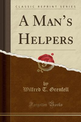 A Man's Helpers (Classic Reprint) - Grenfell, Wilfred T.