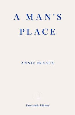A Man's Place - WINNER OF THE 2022 NOBEL PRIZE IN LITERATURE - Ernaux, Annie, and Leslie, Tanya (Translated by)