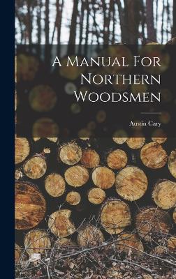 A Manual For Northern Woodsmen - Cary, Austin