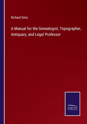 A Manual for the Genealogist, Topographer, Antiquary, and Legal Professor - Sims, Richard