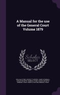 A Manual for the Use of the General Court Volume 1879
