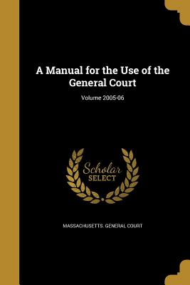 A Manual for the Use of the General Court; Volume 2005-06 - Massachusetts General Court (Creator), and Gifford, Stephen Nye 1815-1886, and Marden, Geo a (George Augustus) 1839- (Creator)