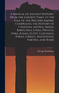 A Manual of Ancient History, From the Earliest Times to the Fall of the Western Empire. Comprising the History of Chalda, Assyria, Media, Babylonia, Lydia, Phnicia, Syria, Juda, Egypt, Carthage, Persia, Greece, Macedonia, Parthia, and Rome