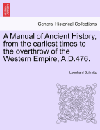 A Manual of Ancient History, from the Earliest Times to the Overthrow of the Western Empire, A.D.476.