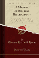 A Manual of Biblical Bibliography: Comprising a Catalogue, Methodically Arranged, of the Principal Editions and Versions of the Holy Scriptures; Together with Notices of the Principal Philologers, Critics, and Interpreters of the Bible and Bible