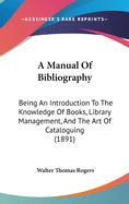 A Manual Of Bibliography: Being An Introduction To The Knowledge Of Books, Library Management, And The Art Of Cataloguing (1891)