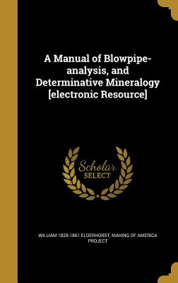 A Manual of Blowpipe-analysis, and Determinative Mineralogy [electronic Resource] - Elderhorst, William 1828-1861, and Making of America Project (Creator)