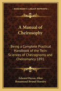 A Manual of Cheirosophy: Being a Complete Practical Handbook of the Twin Sciences of Cheirognomy and Cheiromancy, by Means Whereof the Past, the Present, and the Future May Be Read in the Formations of the Hands, Preceded by an Introductory Argument Upon
