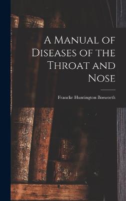 A Manual of Diseases of the Throat and Nose - Bosworth, Francke Huntington