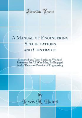 A Manual of Engineering Specifications and Contracts: Designed as a Text-Book and Work of Reference for All Who May, Be Engaged in the Theory or Practice of Engineering (Classic Reprint) - Haupt, Lewis M