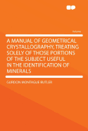 A Manual of Geometrical Crystallography, Treating Solely of Those Portions of the Subject Useful in the Identification of Minerals