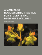 A Manual of Homoeopathic Practice for Students and Beginners Volume 1