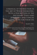 A Manual of Instruction in the art of Wood Engraving. With a Description of the Necessary Tools and Apparatus, and Concise Directions for Their use; Explanation of the Terms Used, and the Methods Employed for Producing the Various Classes of Wood Engravin