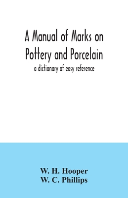 A manual of marks on pottery and porcelain; a dictionary of easy reference - H Hooper, W, and C Phillips, W