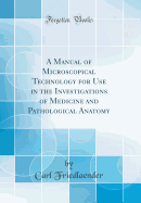 A Manual of Microscopical Technology for Use in the Investigations of Medicine and Pathological Anatomy (Classic Reprint)