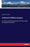 A Manual of Military Surgery: Or, Hints on the Emergencies of Field, Camp and Hospital Practice