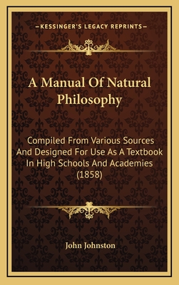 A Manual of Natural Philosophy: Compiled from Various Sources and Designed for Use as a Textbook in High Schools and Academies (1858) - Johnston, John