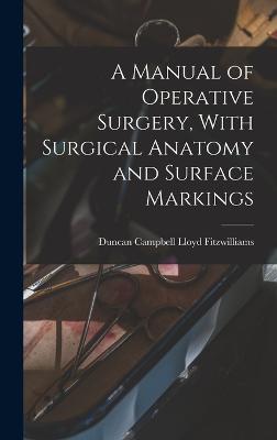 A Manual of Operative Surgery, With Surgical Anatomy and Surface Markings - Fitzwilliams, Duncan Campbell Lloyd