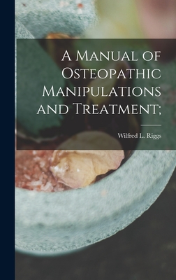 A Manual of Osteopathic Manipulations and Treatment; - Riggs, Wilfred L