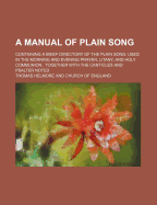 A Manual of Plain Song: Containing a Brief Directory of the Plain Song Used in the Morning and Evening Prayer, Litany, and Holy Communion, Together With the Canticles and Psalter Noted