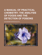 A Manual of Practical Chemistry: The Analysis of Foods and the Detection of Poisons