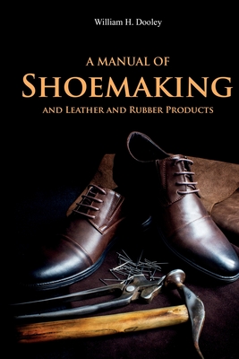 A Manual of Shoemaking and Leather and Rubber Products - Dooley, William