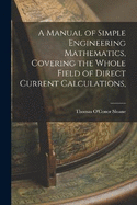 A Manual of Simple Engineering Mathematics, Covering the Whole Field of Direct Current Calculations,