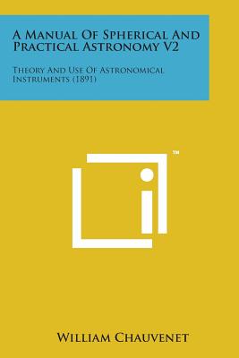 A Manual of Spherical and Practical Astronomy V2: Theory and Use of Astronomical Instruments (1891) - Chauvenet, William