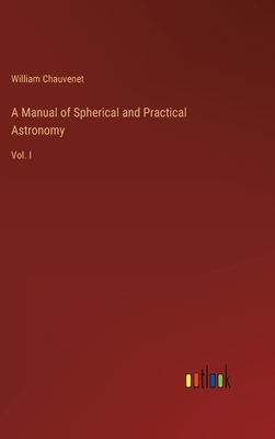 A Manual of Spherical and Practical Astronomy: Vol. I - Chauvenet, William