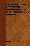 A Manual of Style: Containing Typographical Rules Governing the Publications of the University of Chicago Together with Specimens of Type