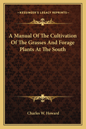 A Manual of the Cultivation of the Grasses and Forage Plants at the South