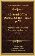 A Manual of the Diseases of the Human Eye V1: Intended for Surgeon's Commencing Practice (1821)