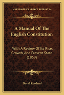A Manual Of The English Constitution: With A Review Of Its Rise, Growth, And Present State (1859)