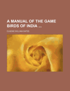 A Manual of the Game Birds of India