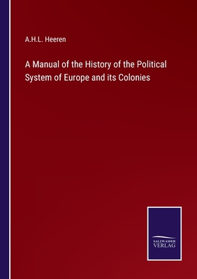 A Manual of the History of the Political System of Europe and its Colonies - Heeren, A H L