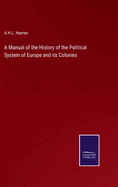 A Manual of the History of the Political System of Europe and its Colonies